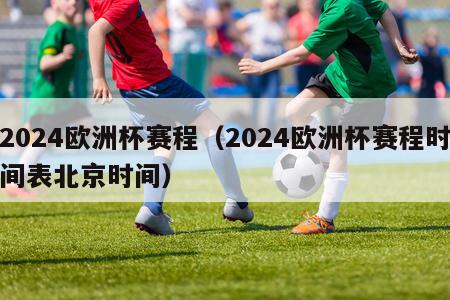 2024欧洲杯赛程（2024欧洲杯赛程时间表北京时间）