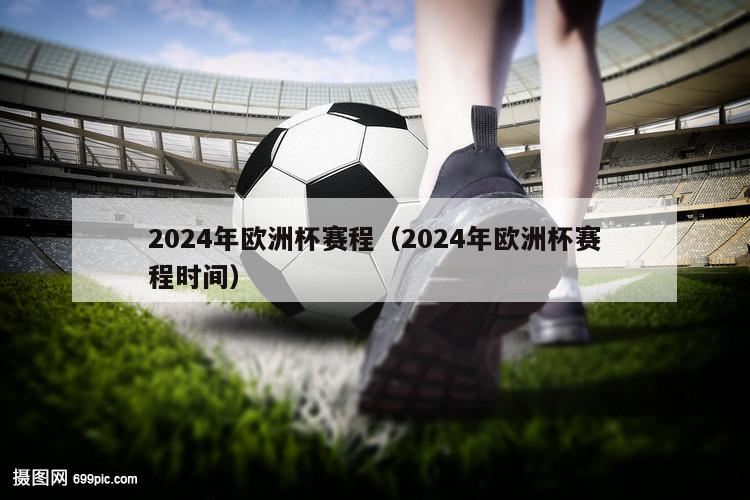 2024年欧洲杯赛程（2024年欧洲杯赛程时间）