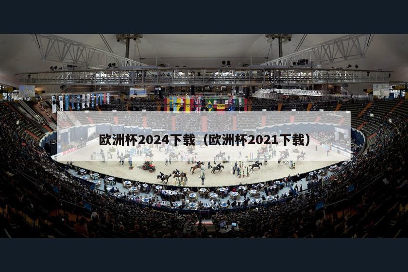 欧洲杯2024下载（欧洲杯2021下载）