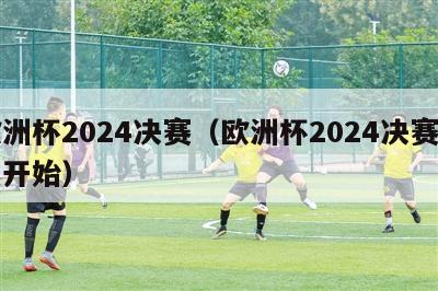 欧洲杯2024决赛（欧洲杯2024决赛几点开始）