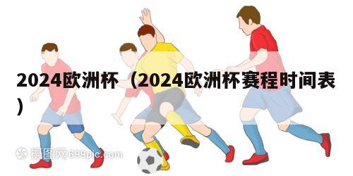 2024欧洲杯（2024欧洲杯赛程时间表）