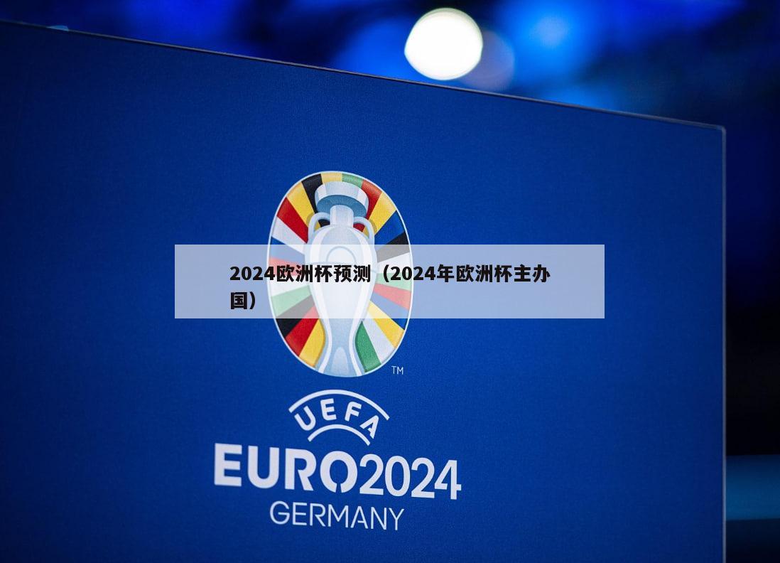 2024欧洲杯预测（2024年欧洲杯主办国）