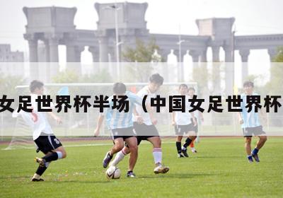 中国女足世界杯半场（中国女足世界杯比赛）