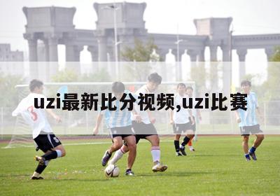 uzi最新比分视频,uzi比赛